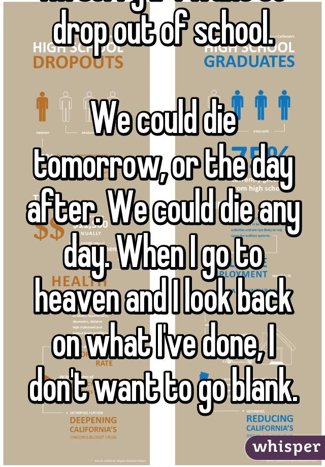 i-m-sorry-if-i-want-to-drop-out-of-school-we-could-die-tomorrow-or