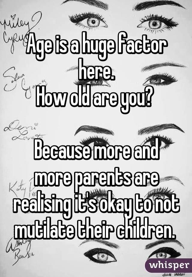 Age is a huge factor here.
How old are you? 

Because more and more parents are realising it's okay to not mutilate their children. 