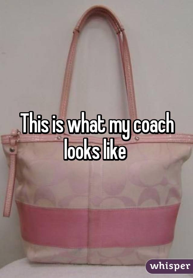 This is what my coach looks like 