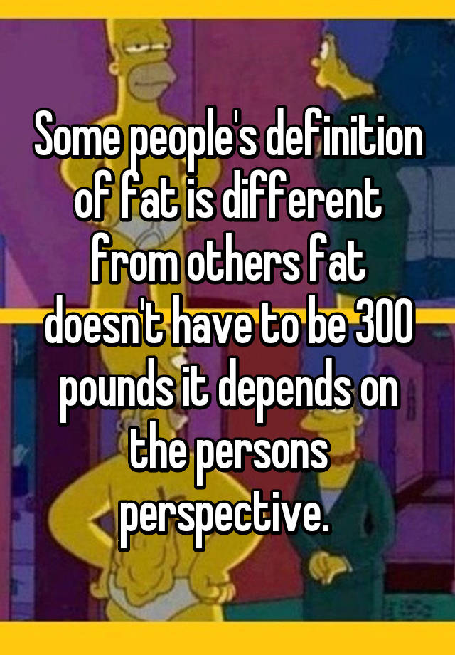 some-people-s-definition-of-fat-is-different-from-others-fat-doesn-t