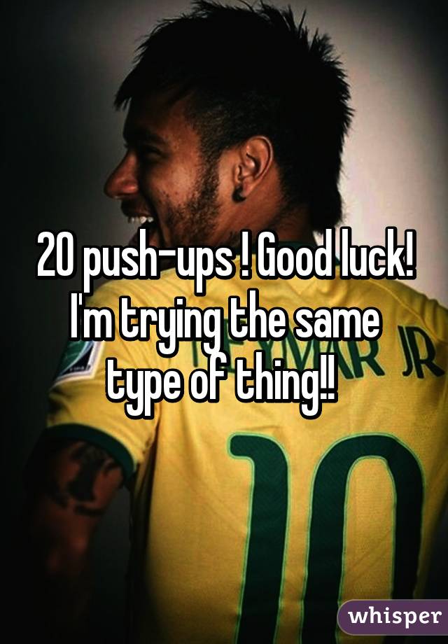 20 push-ups ! Good luck! I'm trying the same type of thing!! 