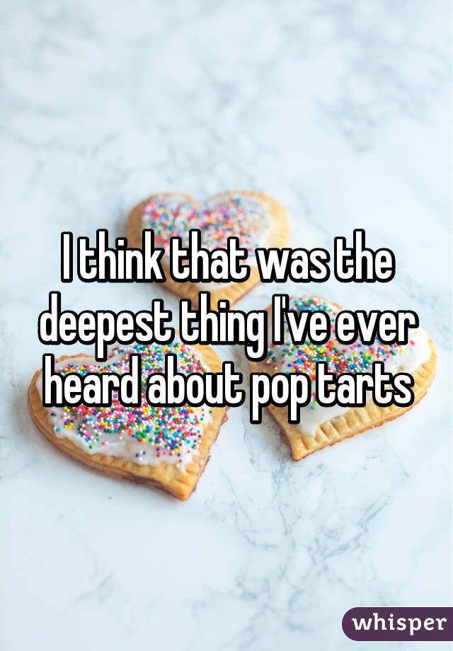 I think that was the deepest thing I've ever heard about pop tarts