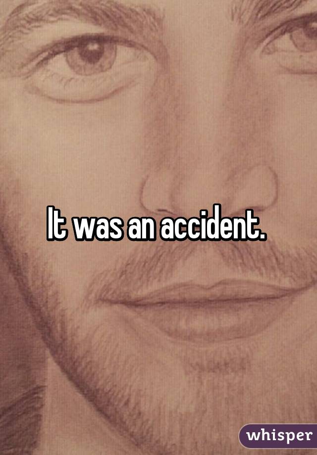 It was an accident. 