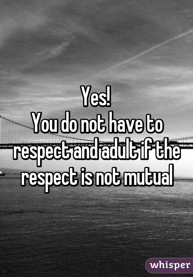 Yes! 
You do not have to respect and adult if the respect is not mutual