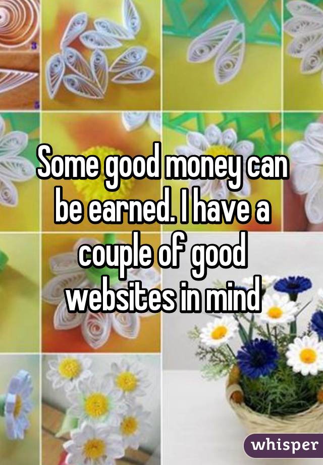 Some good money can be earned. I have a couple of good websites in mind