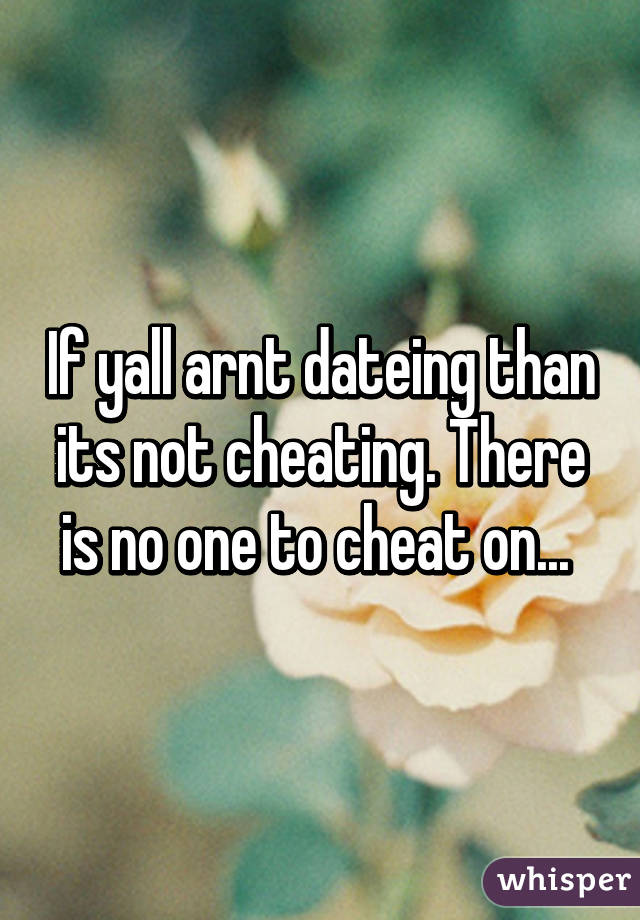 If yall arnt dateing than its not cheating. There is no one to cheat on... 