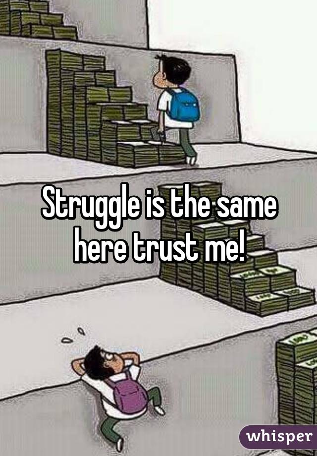 Struggle is the same here trust me!