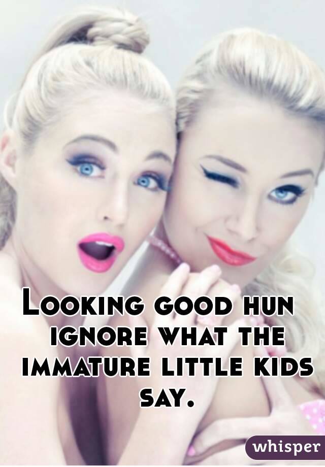 Looking good hun  ignore what the immature little kids say.