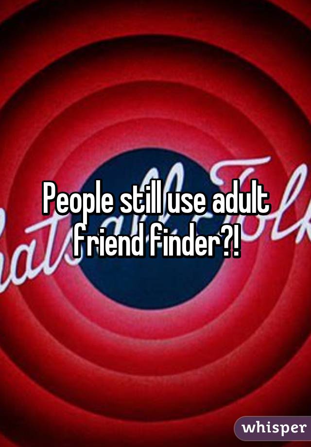 People still use adult friend finder?!
