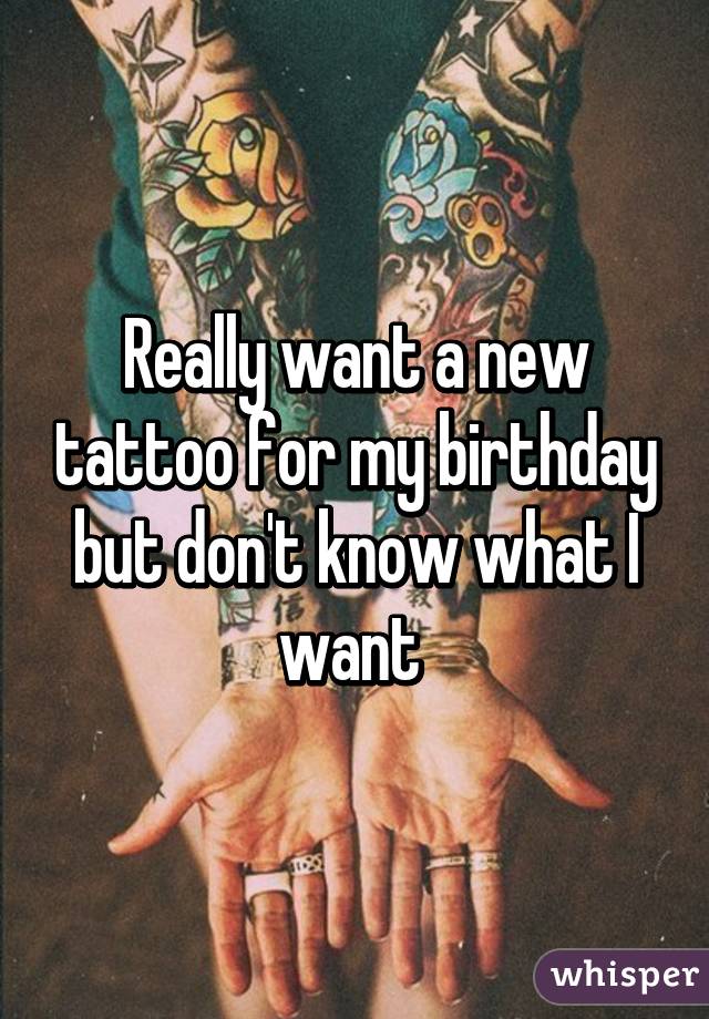Really want a new tattoo for my birthday but don't know what I want