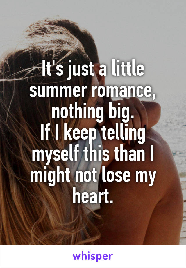 It's just a little summer romance, nothing big.
If I keep telling myself this than I might not lose my heart.