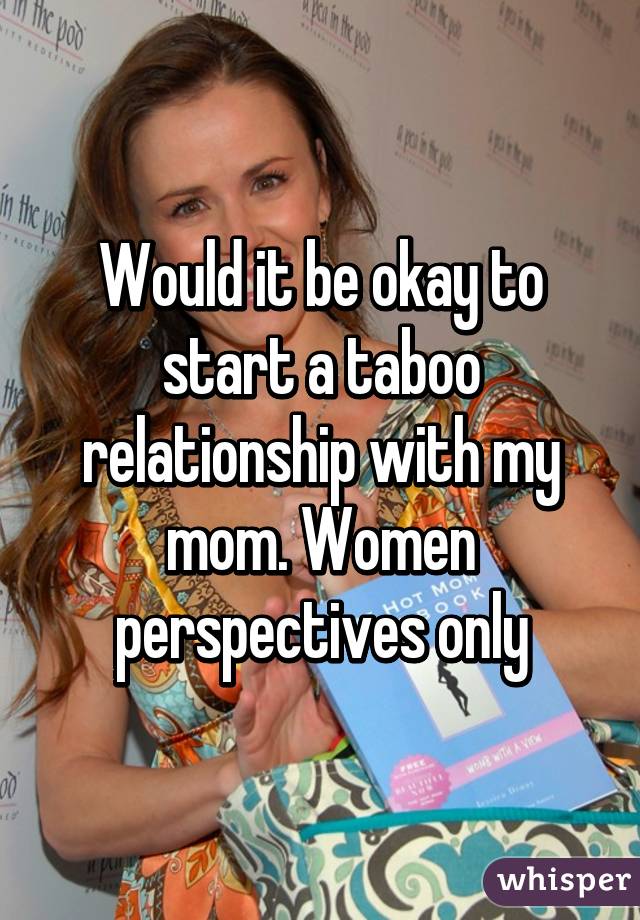 Would It Be Okay To Start A Taboo Relationship With My Mom