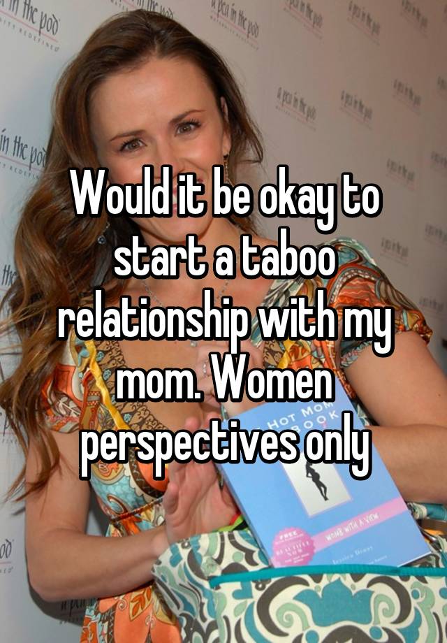 Would It Be Okay To Start A Taboo Relationship With My Mom Women
