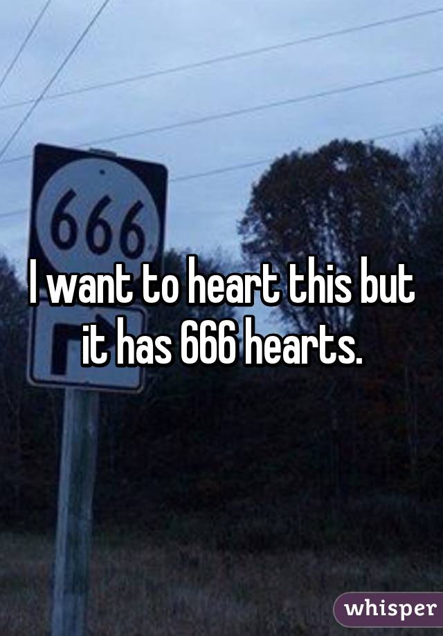 I want to heart this but it has 666 hearts.