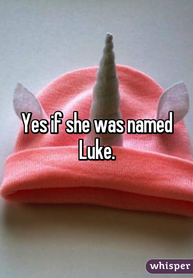 Yes if she was named Luke.