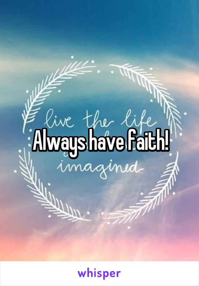 Always have faith!
