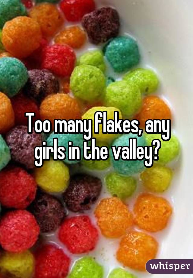Too many flakes, any girls in the valley?