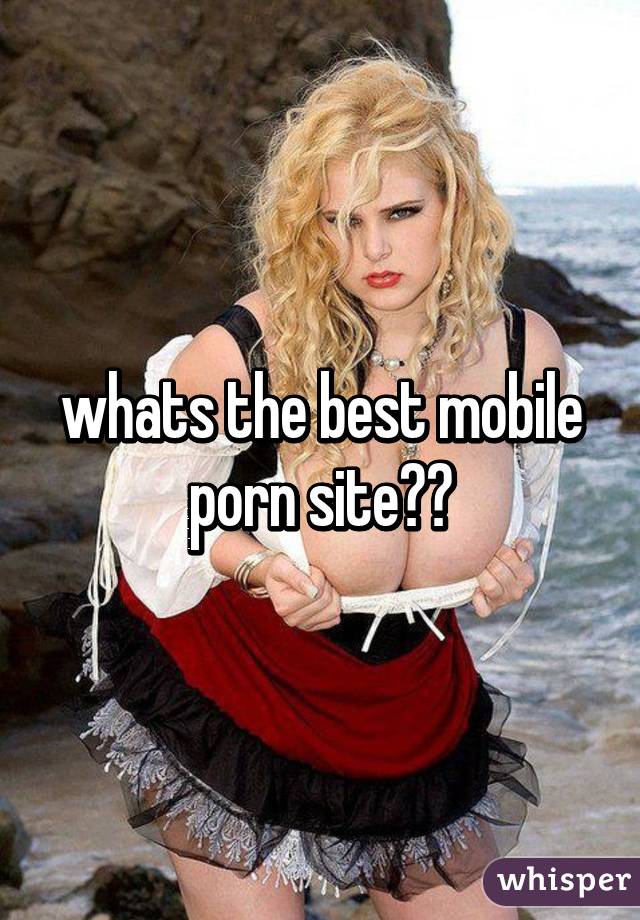 whats the best mobile porn site??
