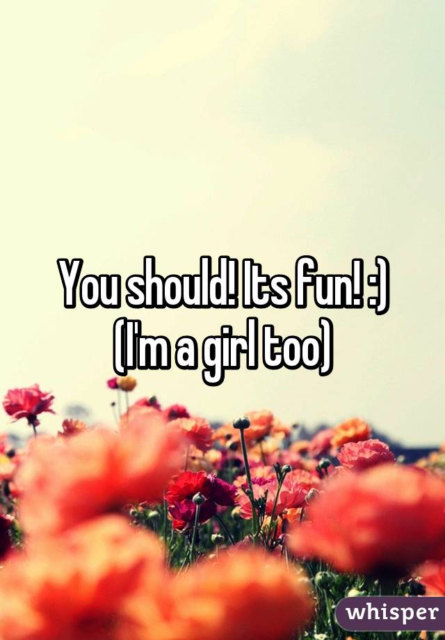 You should! Its fun! :)
(I'm a girl too)