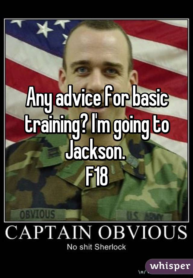 Any advice for basic training? I'm going to Jackson. 
F18