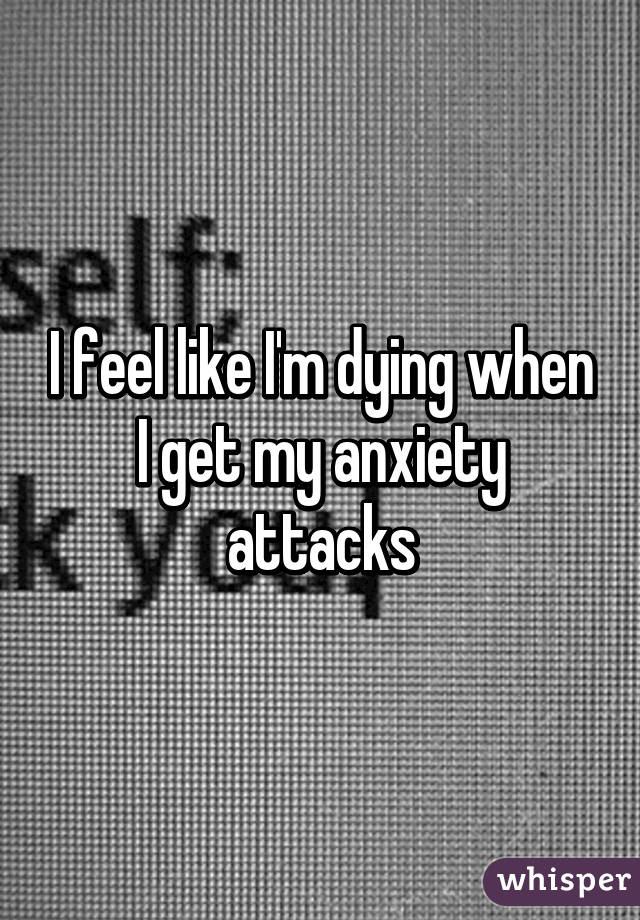 I feel like I'm dying when I get my anxiety attacks