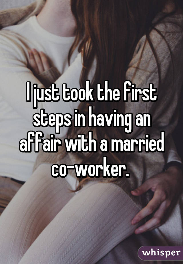 I just took the first steps in having an affair with a married co-worker. 