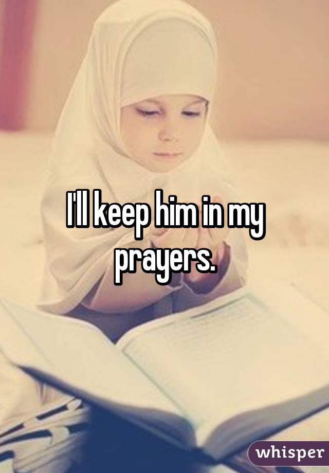 I'll keep him in my prayers.