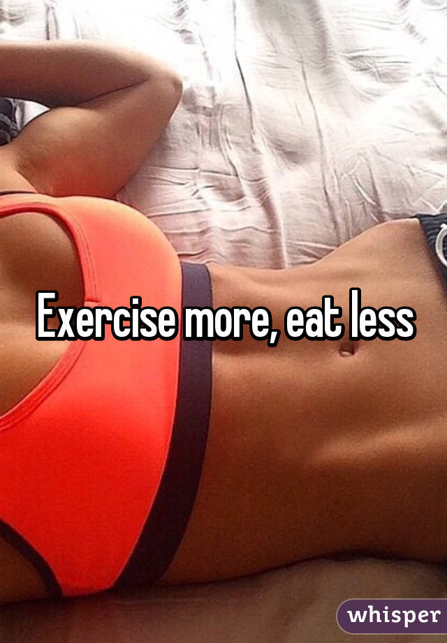 Exercise more, eat less
