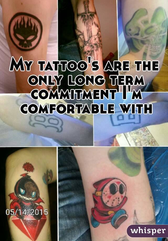 My tattoo's are the only long term commitment I'm comfortable with