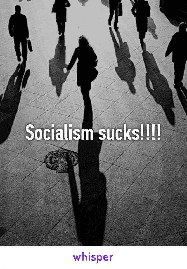 Socialism sucks!!!!