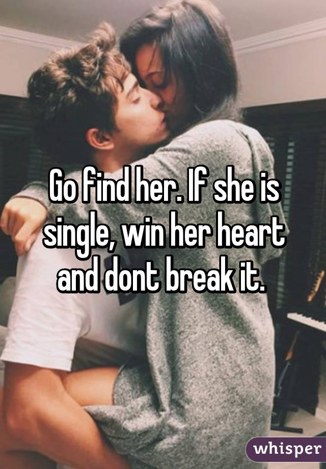Go find her. If she is single, win her heart and dont break it. 