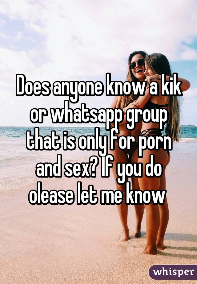 Does anyone know a kik or whatsapp group that is only for porn and sex? If you do olease let me know 