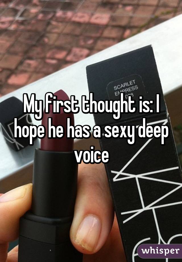 My first thought is: I hope he has a sexy deep voice