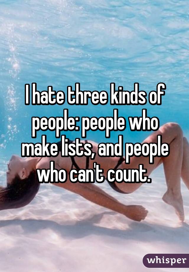I hate three kinds of people: people who make lists, and people who can't count. 