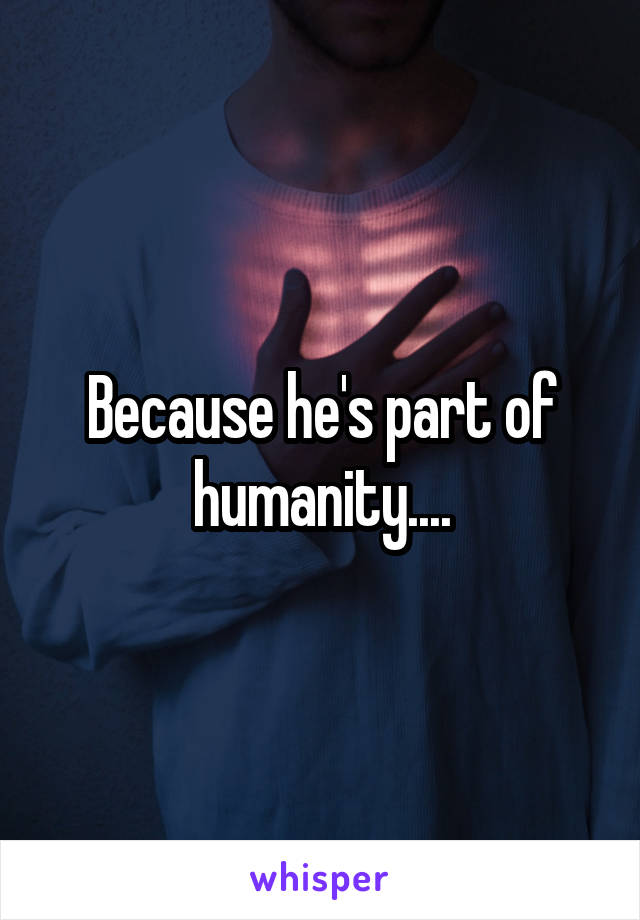 Because he's part of humanity....