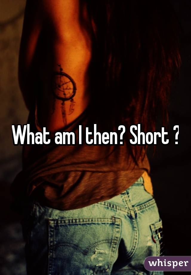 What am I then? Short ?