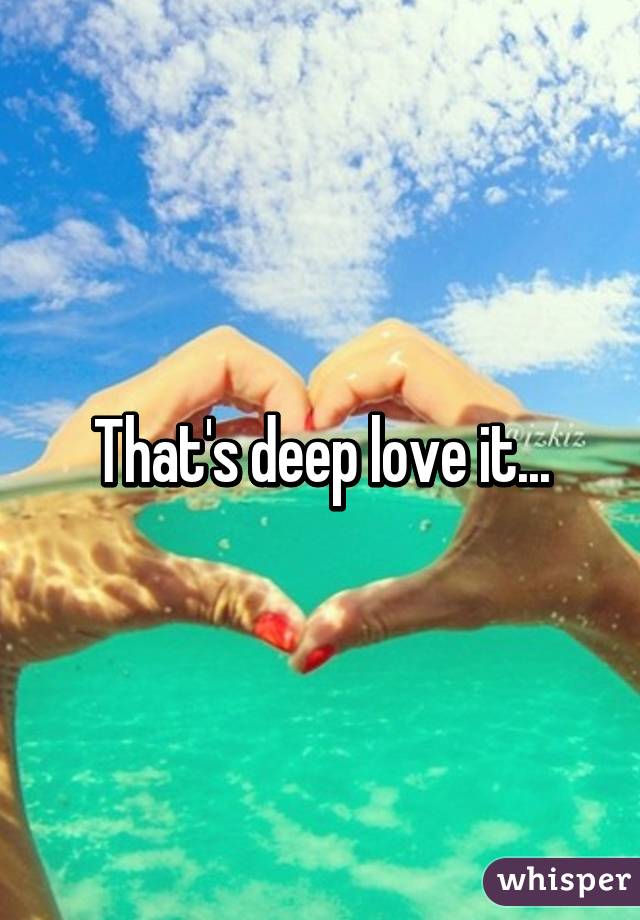 That's deep love it...