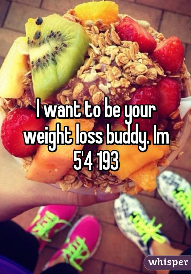 I want to be your weight loss buddy. Im 5'4 193