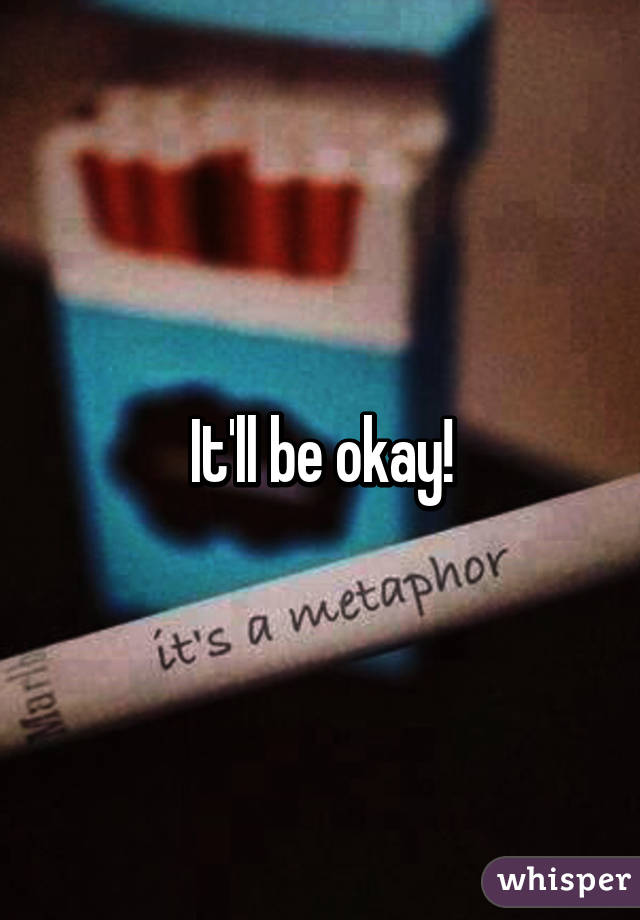 It'll be okay!