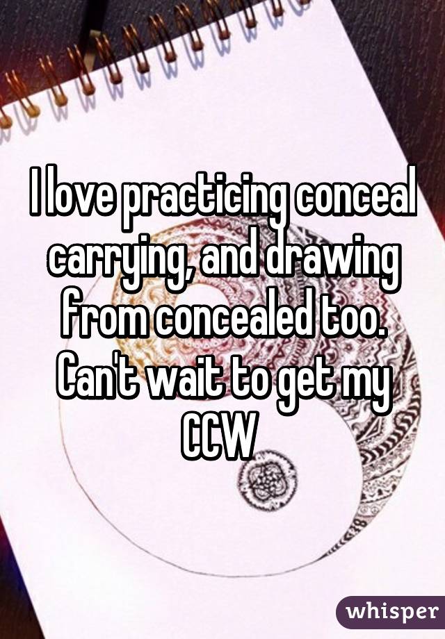 I love practicing conceal carrying, and drawing from concealed too. Can't wait to get my CCW 