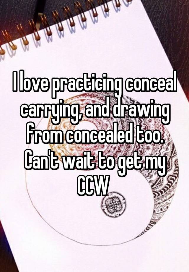 I love practicing conceal carrying, and drawing from concealed too. Can't wait to get my CCW 