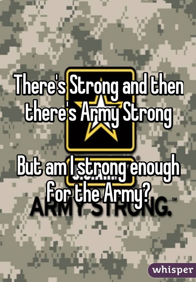 There's Strong and then there's Army Strong

But am I strong enough for the Army?