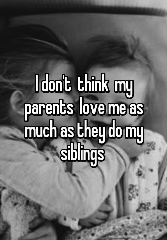 i-don-t-think-my-parents-love-me-as-much-as-they-do-my-siblings