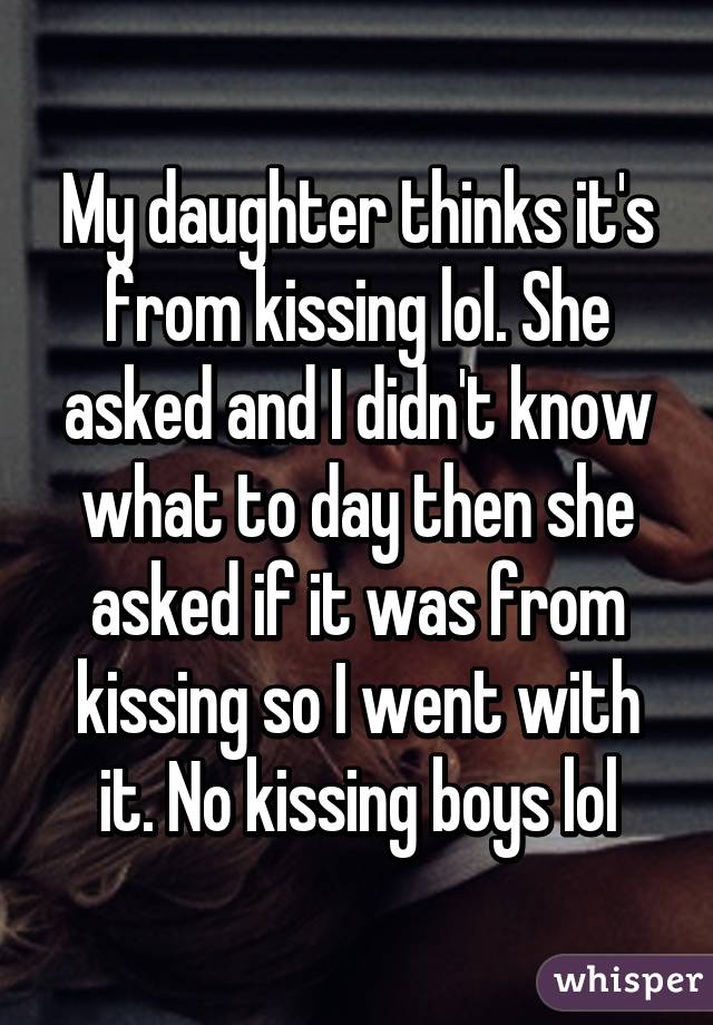 My daughter thinks it's from kissing lol. She asked and I didn't know what to day then she asked if it was from kissing so I went with it. No kissing boys lol