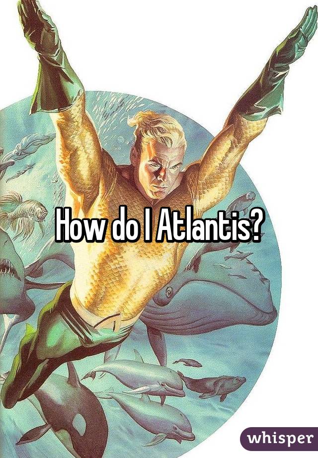 How do I Atlantis?
