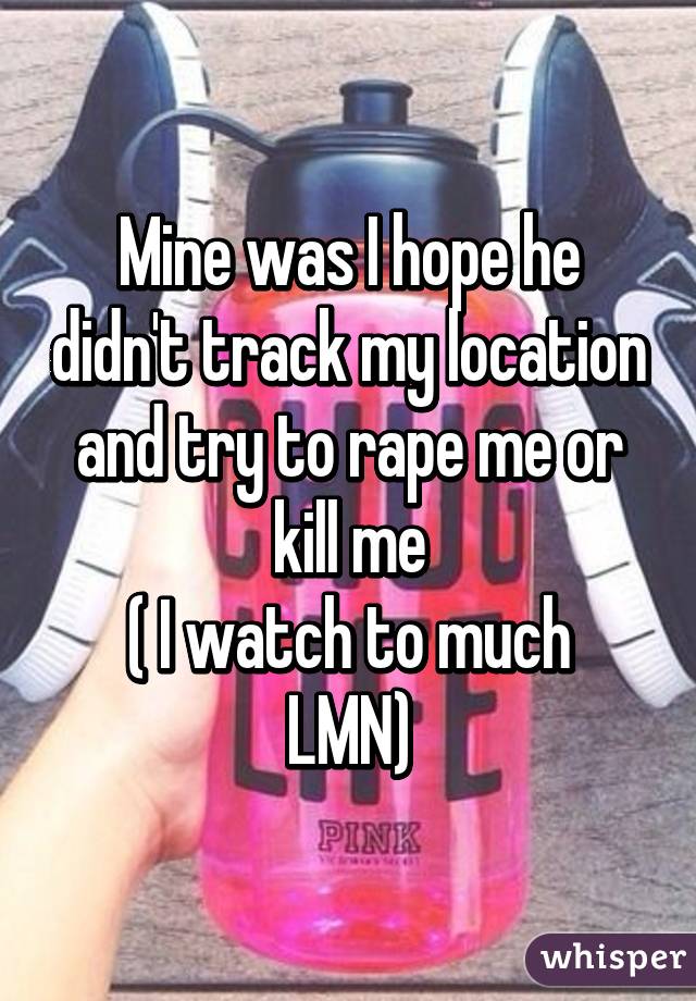 Mine was I hope he didn't track my location and try to rape me or kill me
( I watch to much LMN)