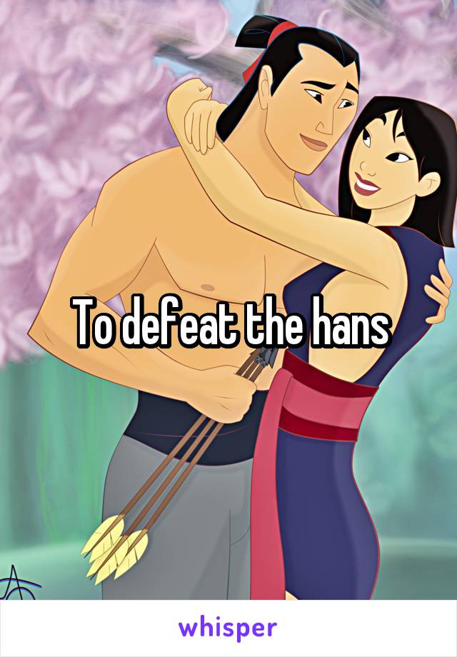 To defeat the hans