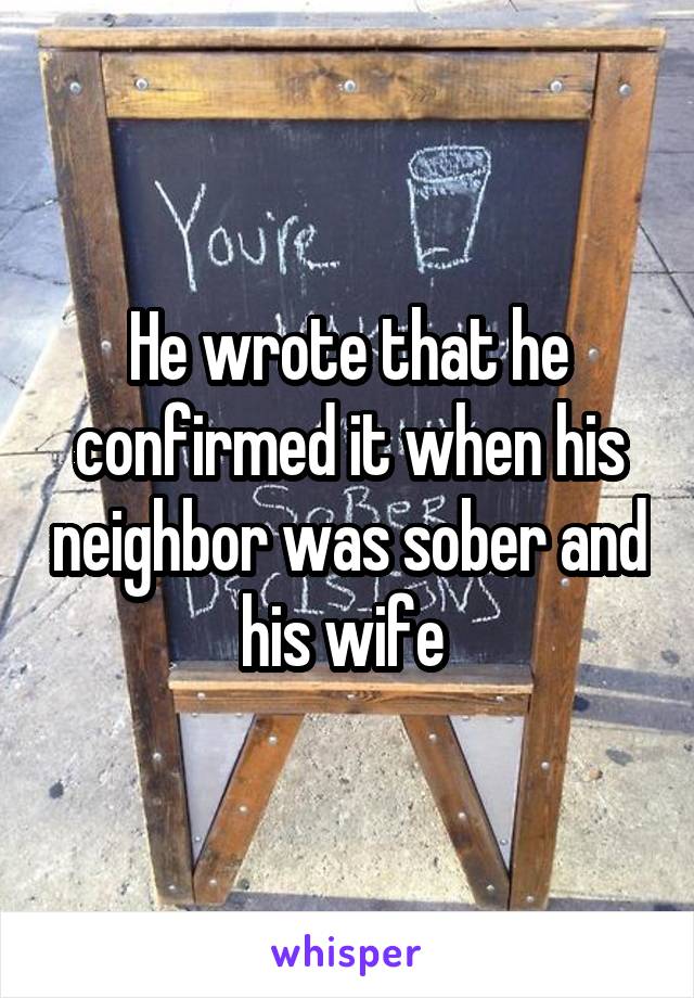 He wrote that he confirmed it when his neighbor was sober and his wife 