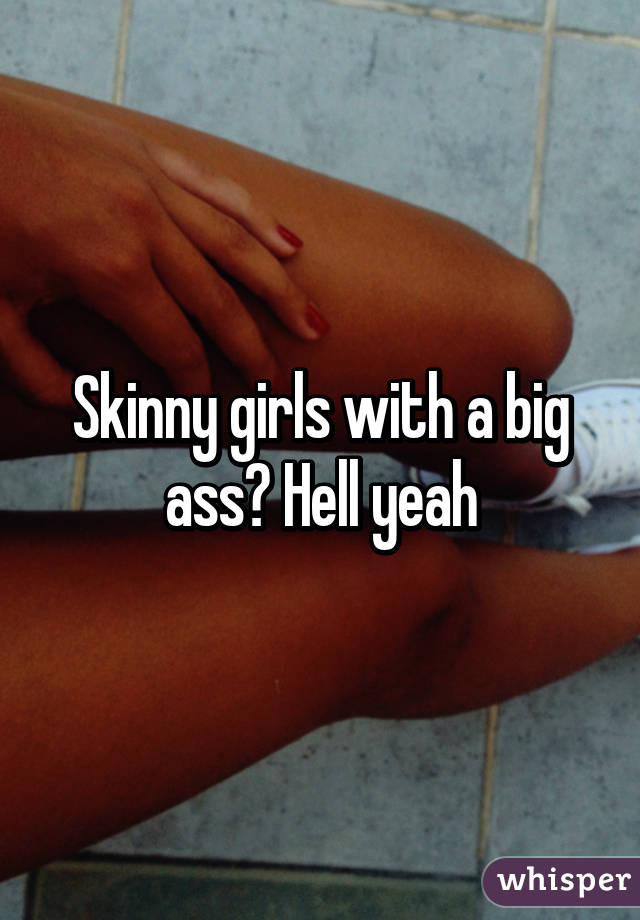 Skinny girls with a big ass? Hell yeah