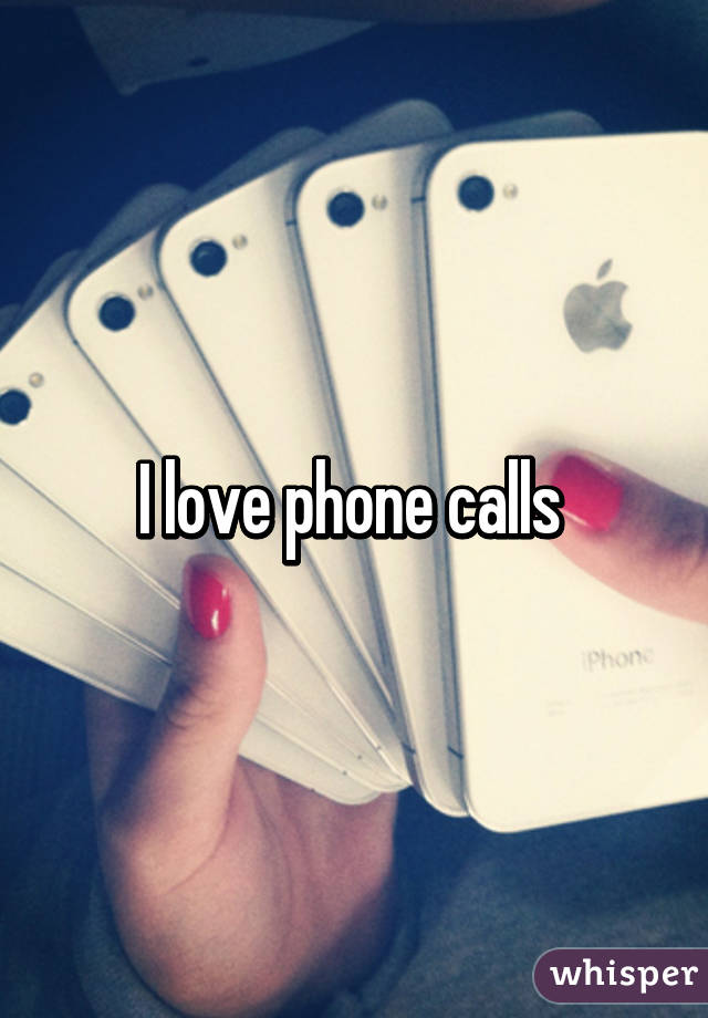 I love phone calls 